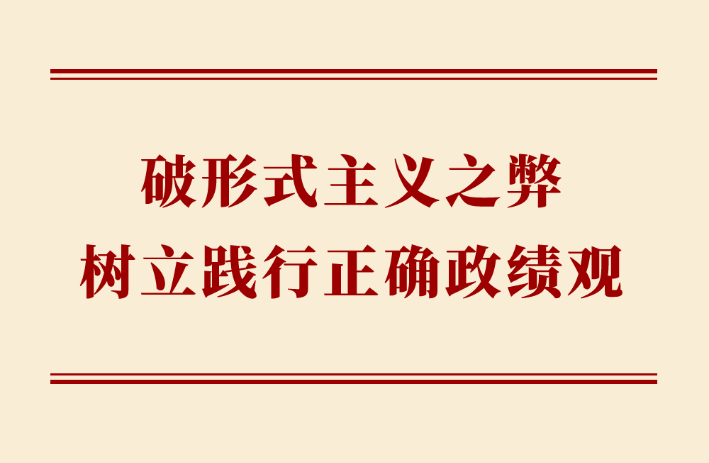 学习手记 | 破形式主义之弊 树立践行正确政绩观